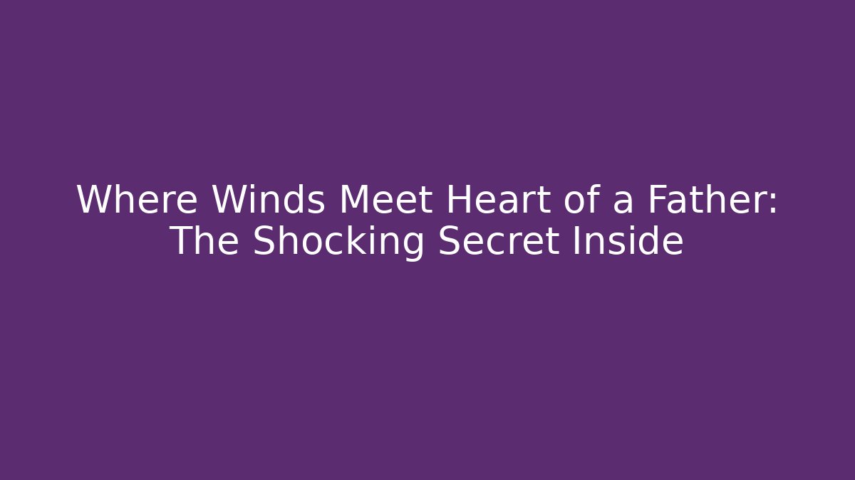 Where Winds Meet Heart of a Father: The Shocking Secret Inside