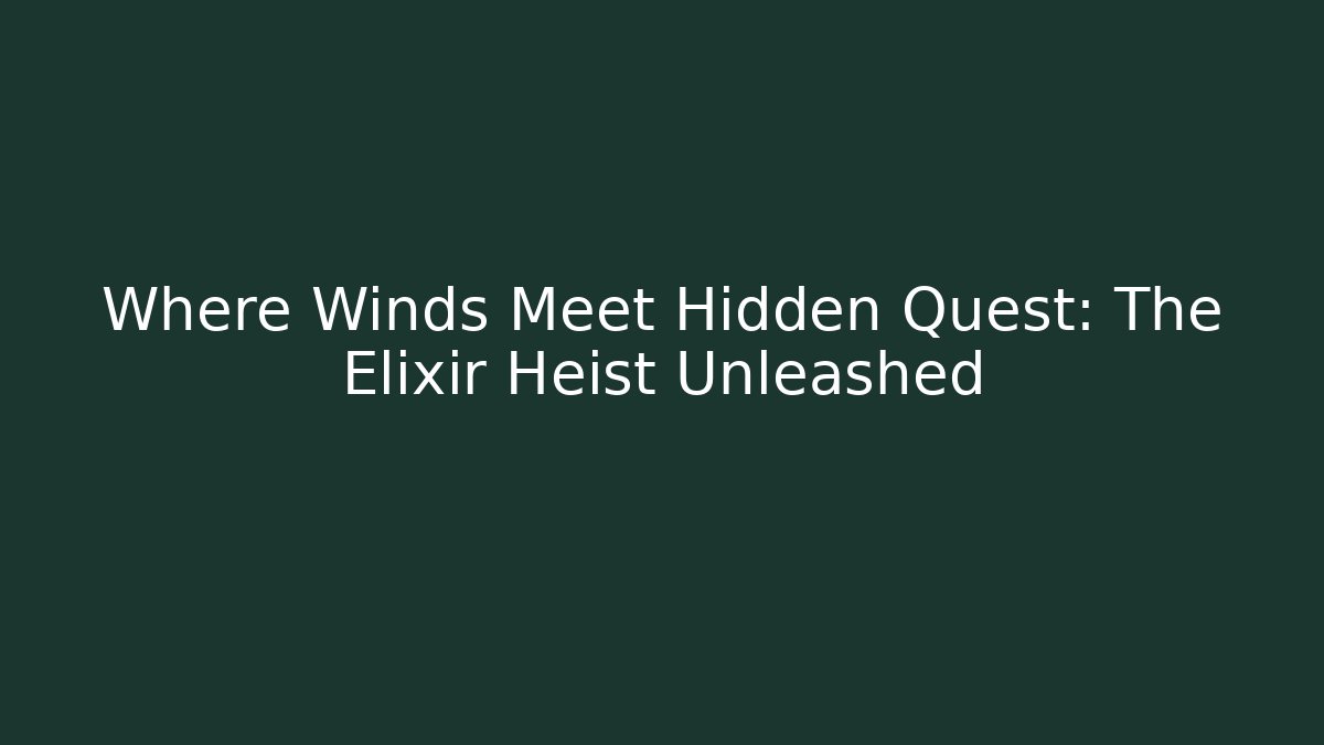Where Winds Meet Hidden Quest: The Elixir Heist Unleashed - Andrea Zevedo