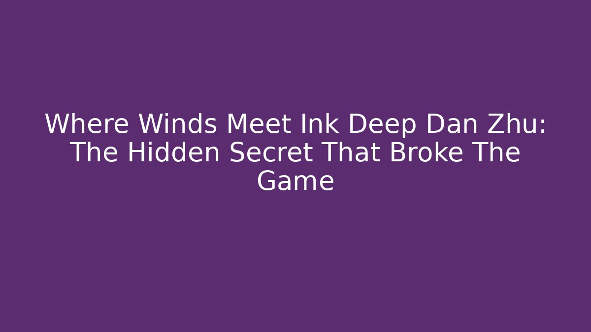 Where Winds Meet Ink Deep Dan Zhu: The Hidden Secret That Broke The Game