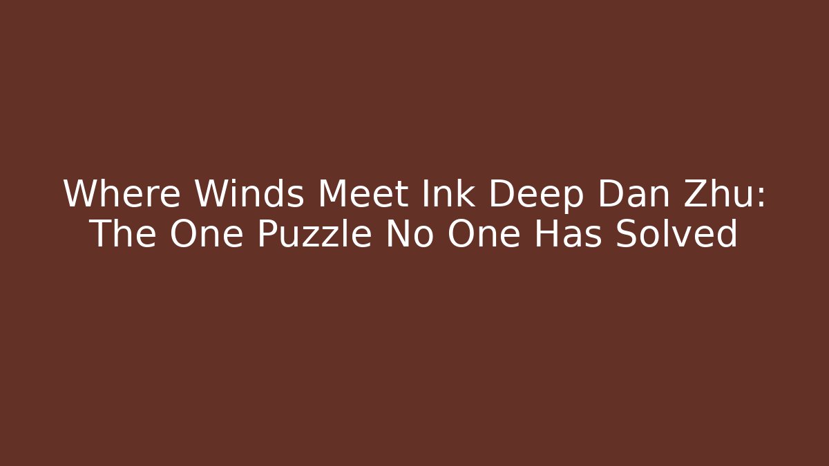 Where Winds Meet Ink Deep Dan Zhu: The One Puzzle No One Has Solved
