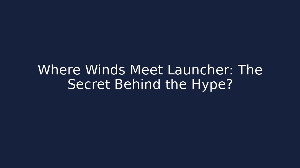 Where Winds Meet Launcher: The Secret Behind the Hype?