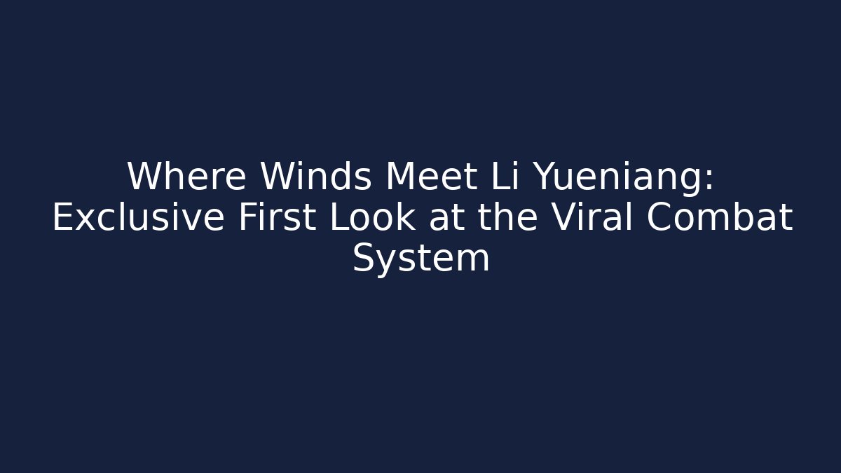 Where Winds Meet Li Yueniang: Exclusive First Look at the Viral Combat System