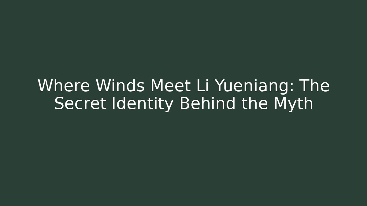 Where Winds Meet Li Yueniang: The Secret Identity Behind the Myth