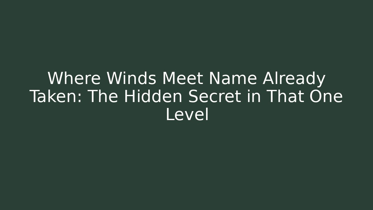 Where Winds Meet Name Already Taken: The Hidden Secret in That One Level