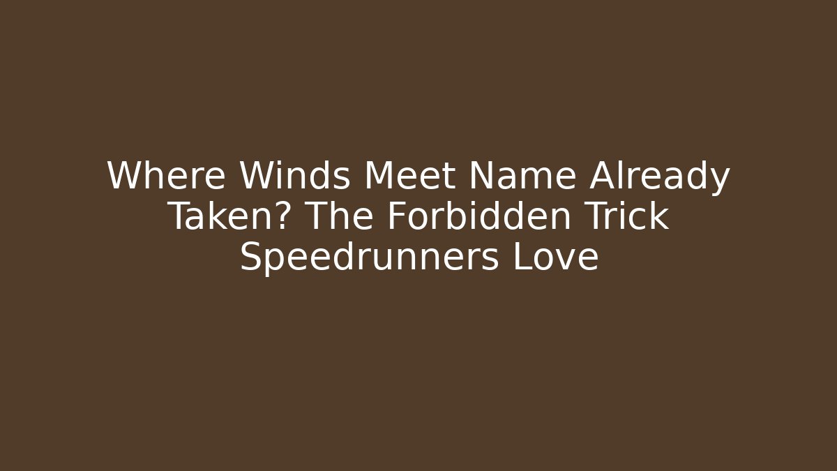 Where Winds Meet Name Already Taken? The Forbidden Trick Speedrunners Love