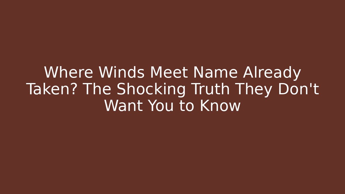 Where Winds Meet Name Already Taken? The Shocking Truth They Don't Want You to Know
