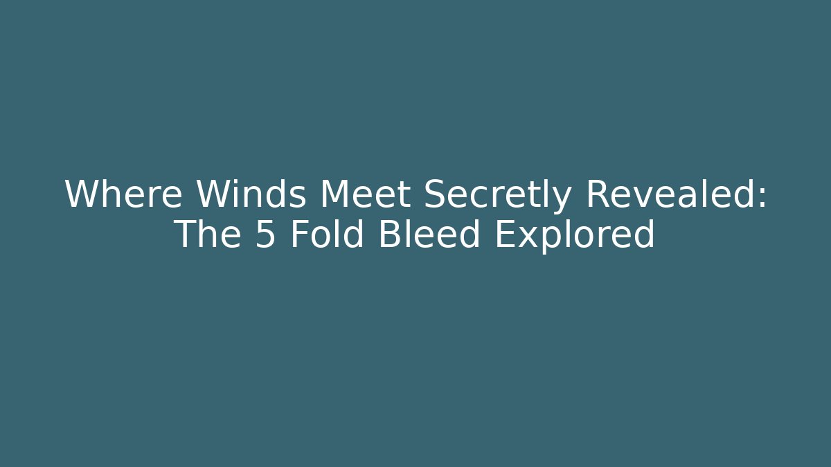 Where Winds Meet Secretly Revealed: The 5 Fold Bleed Explored