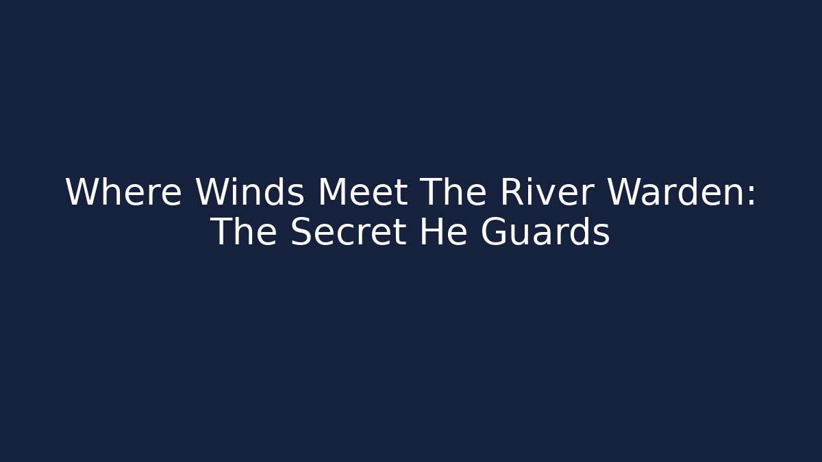 Where Winds Meet The River Warden: The Secret He Guards - Andrea Zevedo