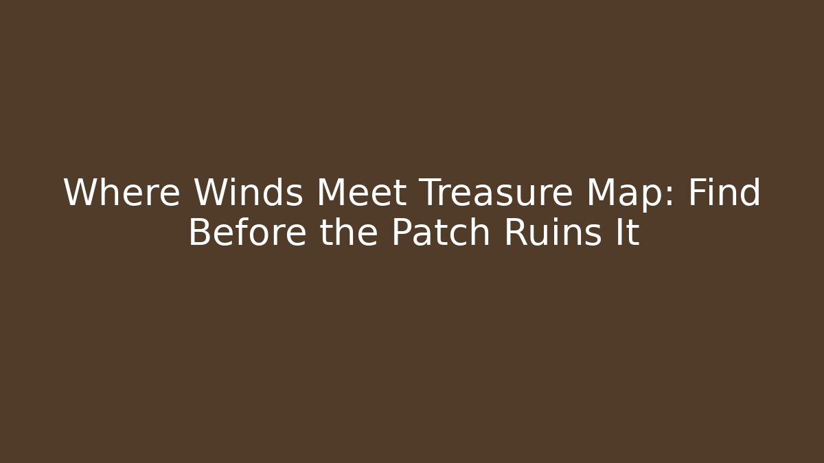 Where Winds Meet Treasure Map: Find Before the Patch Ruins It - Andrea Zevedo
