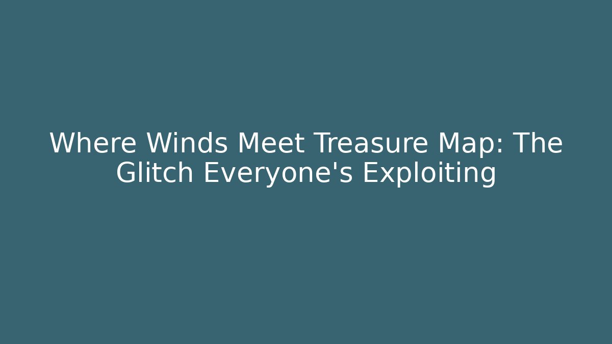 Where Winds Meet Treasure Map: The Glitch Everyone’s Exploiting