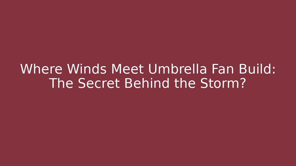Where Winds Meet Umbrella Fan Build: The Secret Behind the Storm?