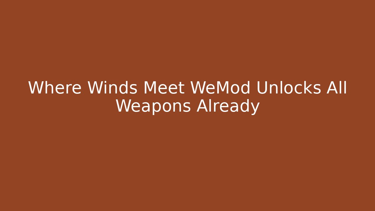 Where Winds Meet WeMod Unlocks All Weapons Already