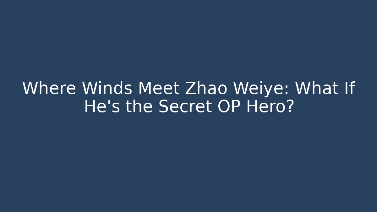Where Winds Meet Zhao Weiye: What If He's the Secret OP Hero?