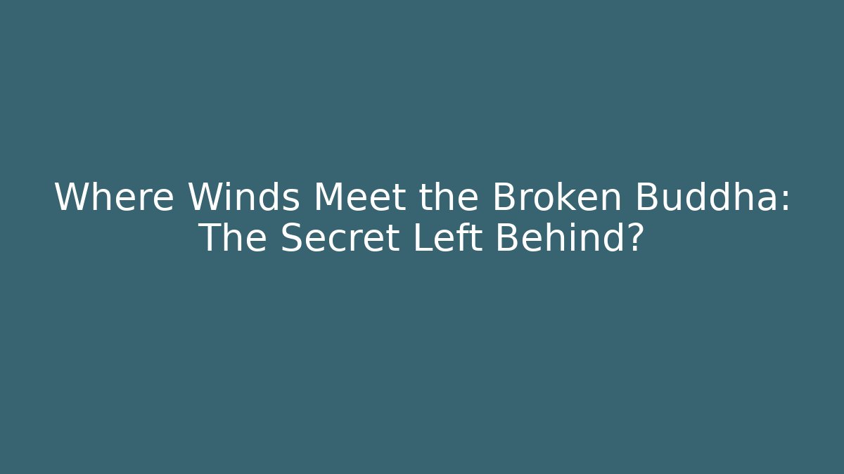 Where Winds Meet the Broken Buddha: The Secret Left Behind?