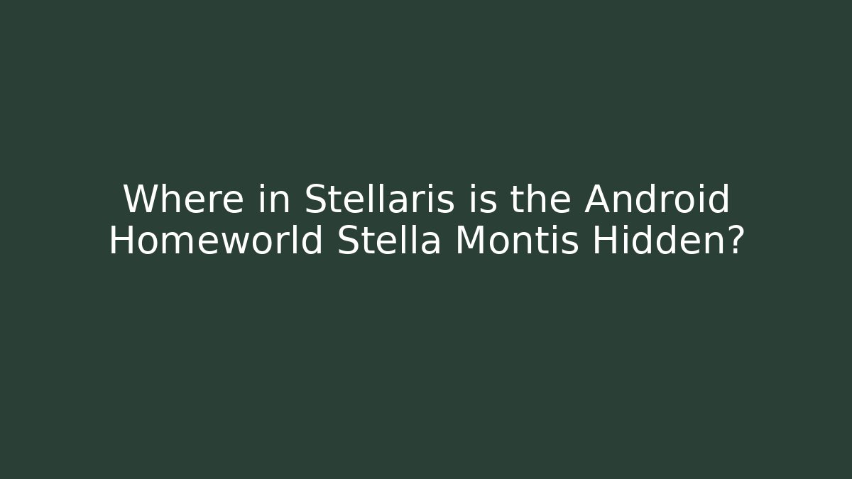 Where in Stellaris is the Android Homeworld Stella Montis Hidden?