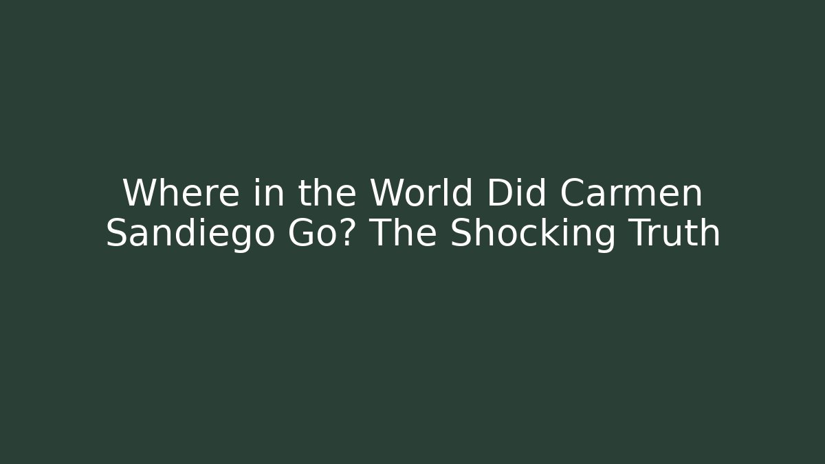 Where in the World Did Carmen Sandiego Go? The Shocking Truth