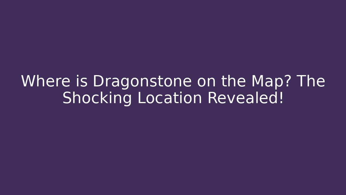 Where is Dragonstone on the Map? The Shocking Location Revealed!