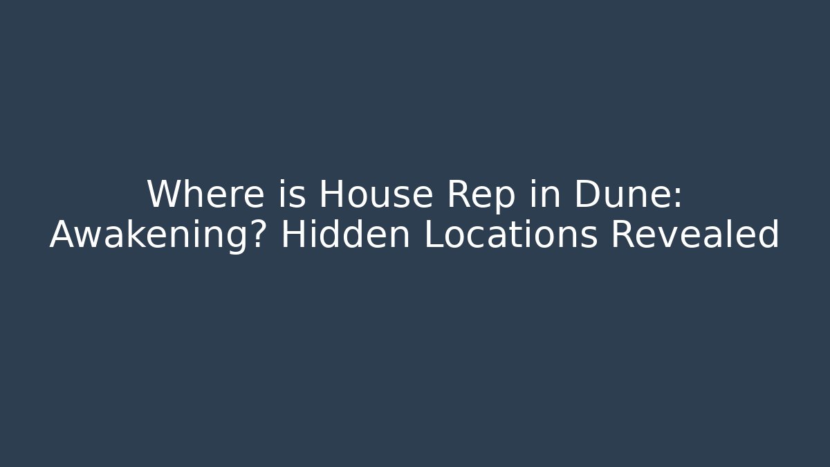 Where is House Rep in Dune: Awakening? Hidden Locations Revealed