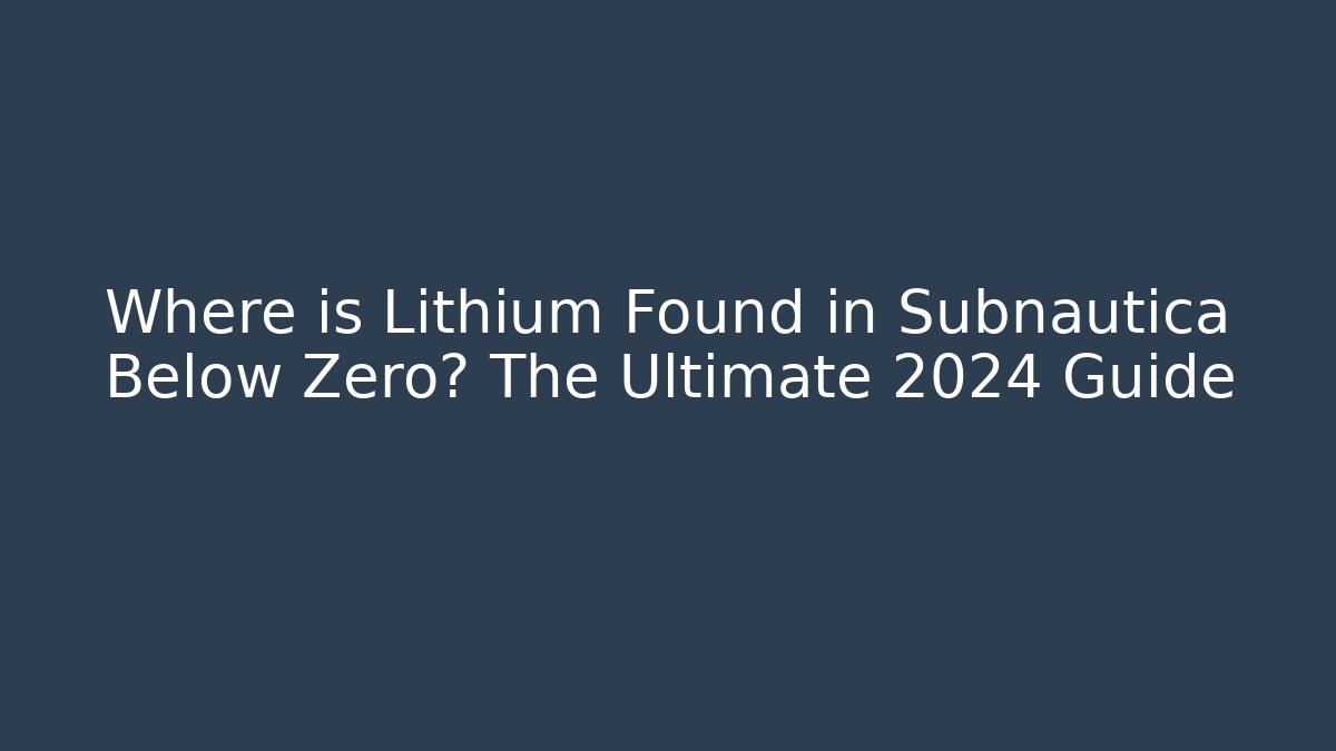 Where is Lithium Found in Subnautica Below Zero? The Ultimate 2024 Guide