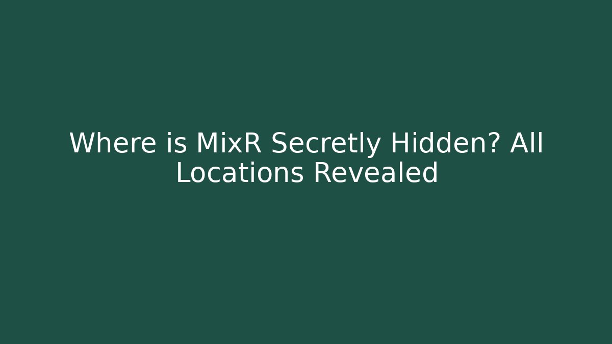 Where is MixR Secretly Hidden? All Locations Revealed