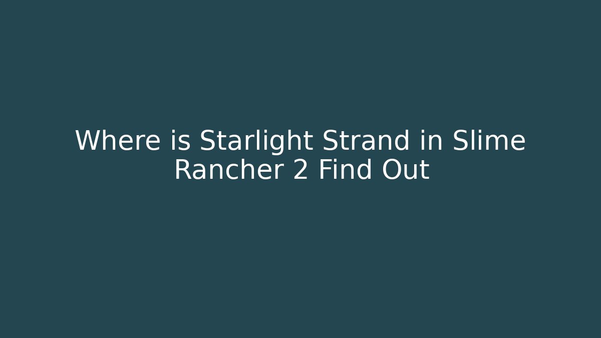 Where is Starlight Strand in Slime Rancher 2 Find Out
