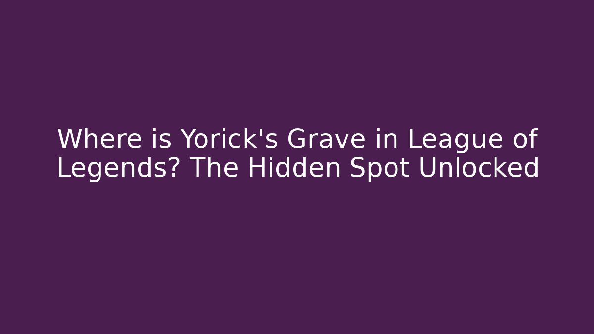 Where is Yorick's Grave in League of Legends? The Hidden Spot Unlocked