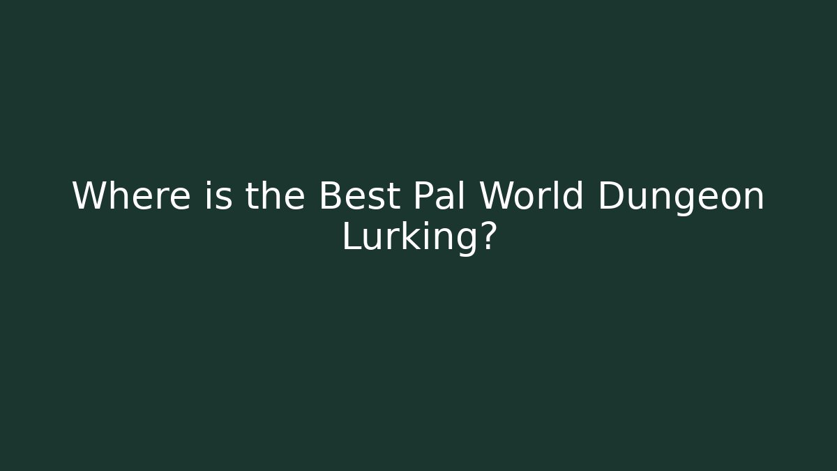 Where is the Best Pal World Dungeon Lurking?