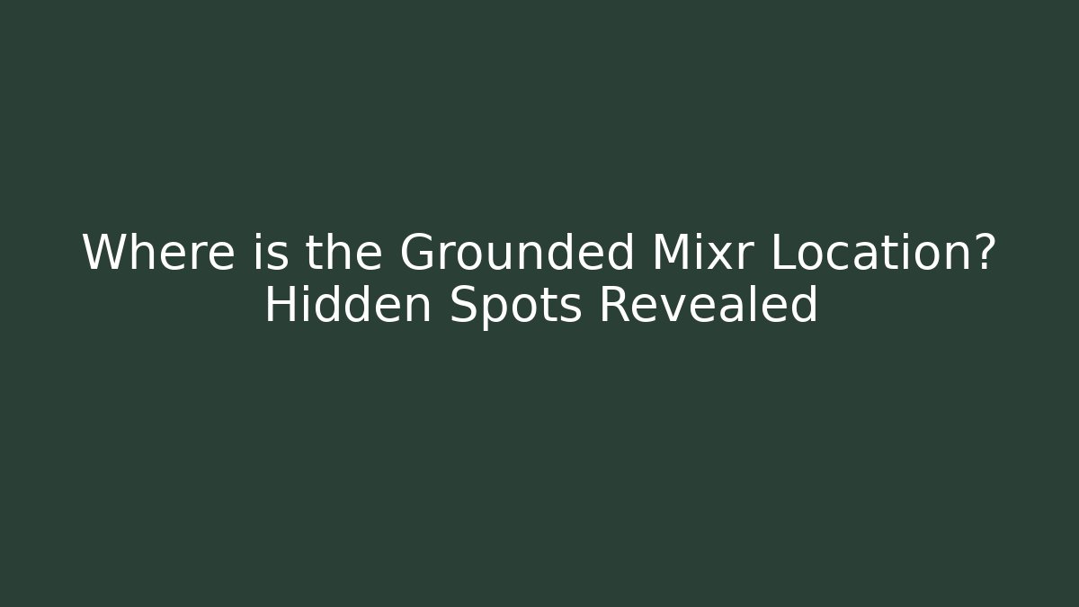 Where is the Grounded Mixr Location? Hidden Spots Revealed