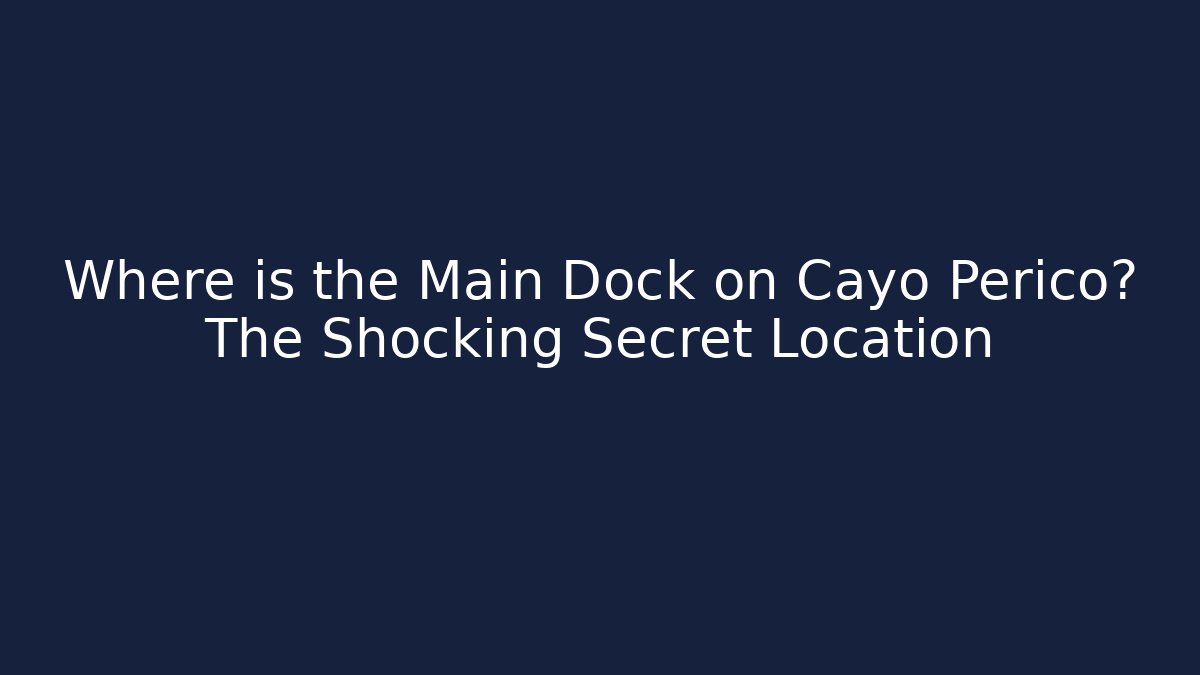 Where is the Main Dock on Cayo Perico? The Shocking Secret Location