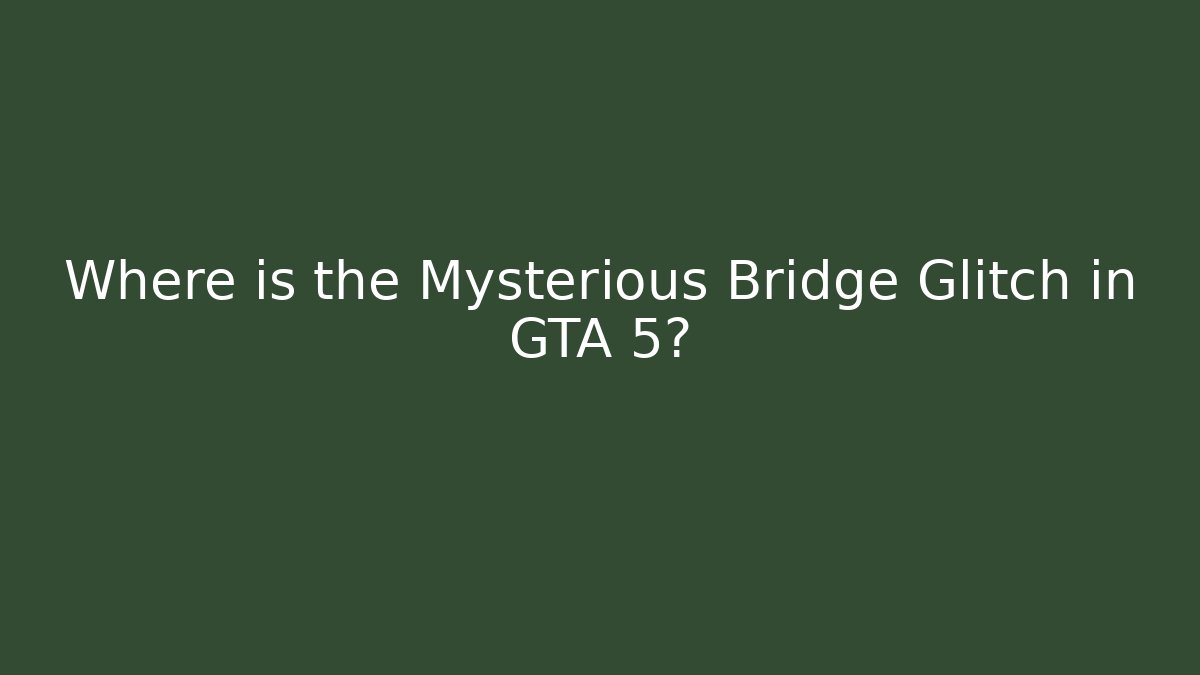Where is the Mysterious Bridge Glitch in GTA 5?
