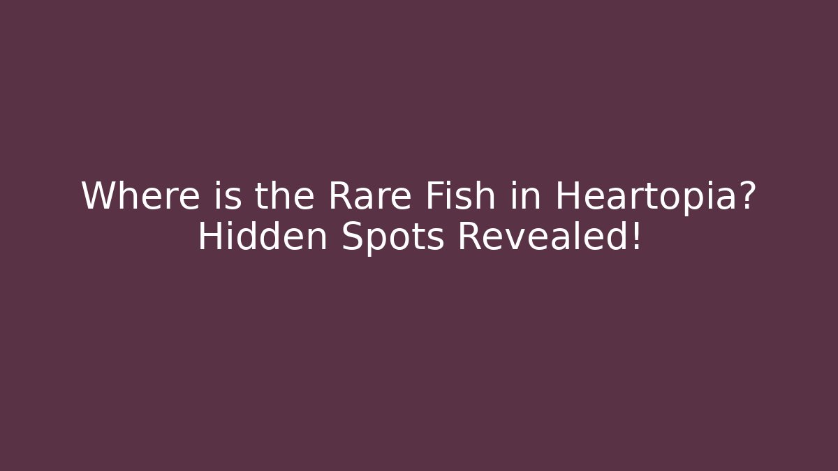 Where is the Rare Fish in Heartopia? Hidden Spots Revealed!