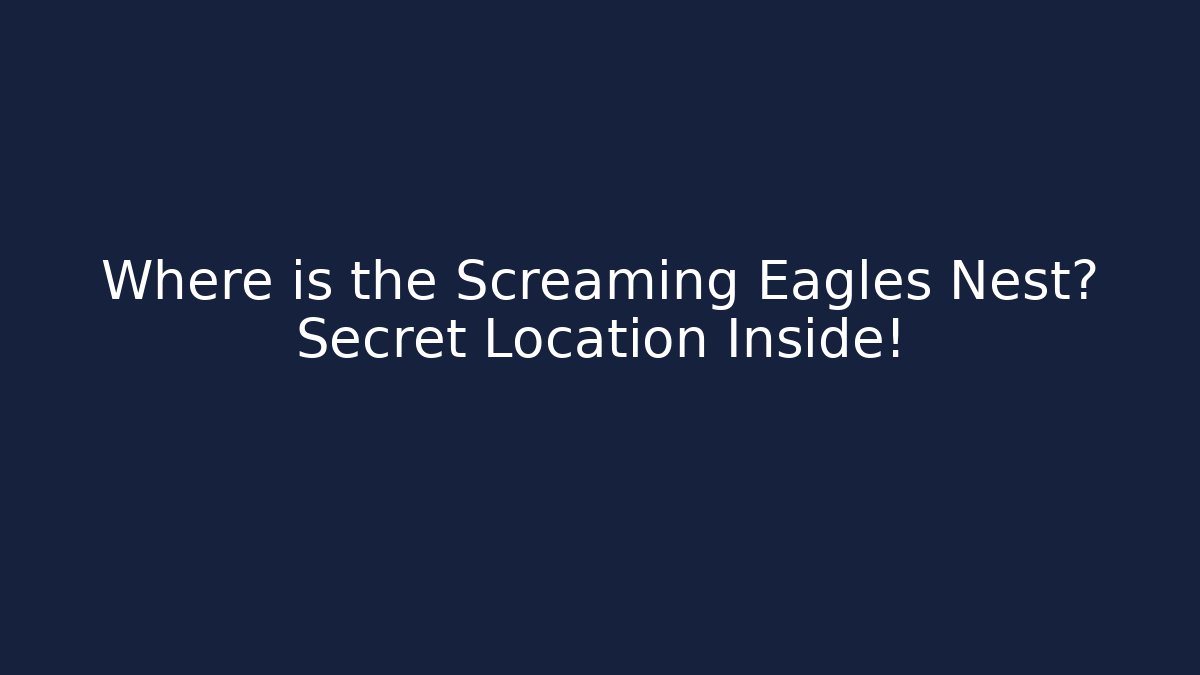 Where is the Screaming Eagles Nest? Secret Location Inside!