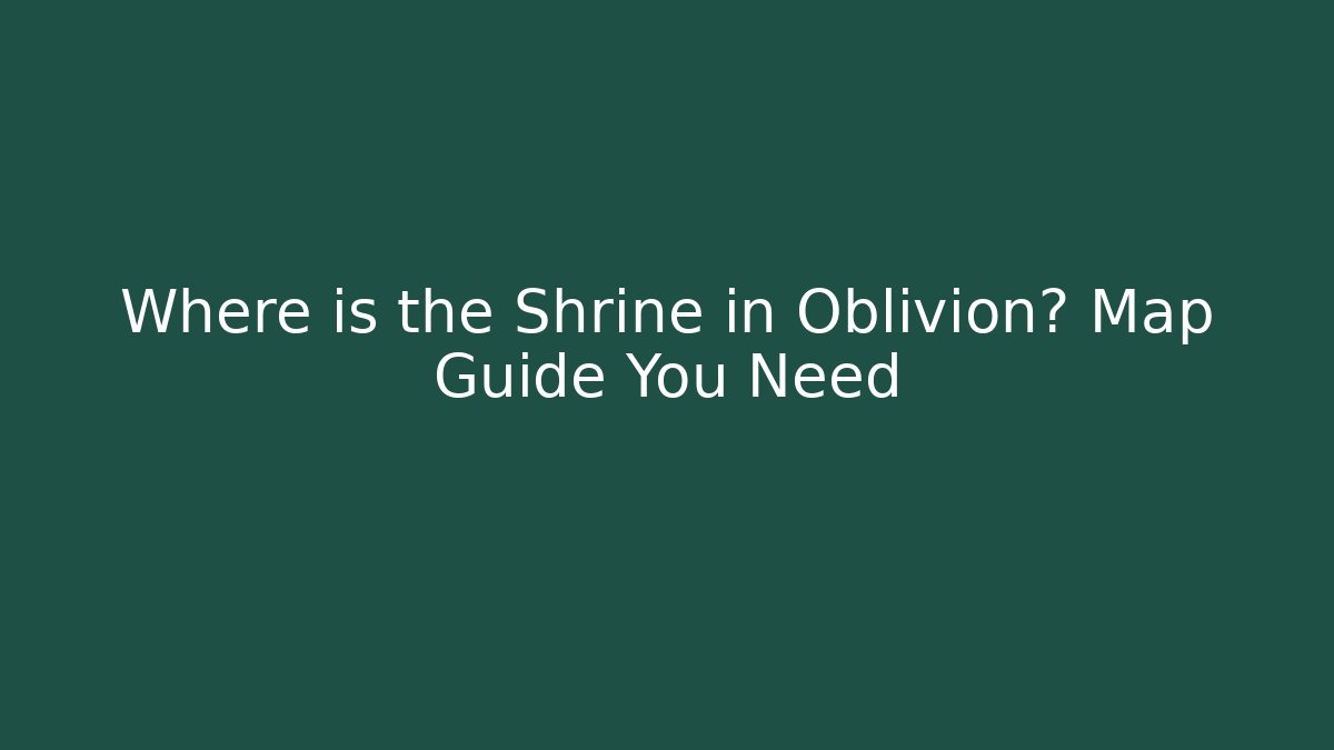 Where is the Shrine in Oblivion? Map Guide You Need