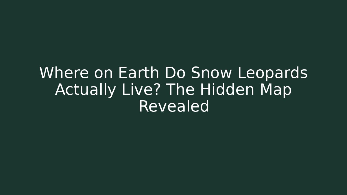 Where on Earth Do Snow Leopards Actually Live? The Hidden Map Revealed