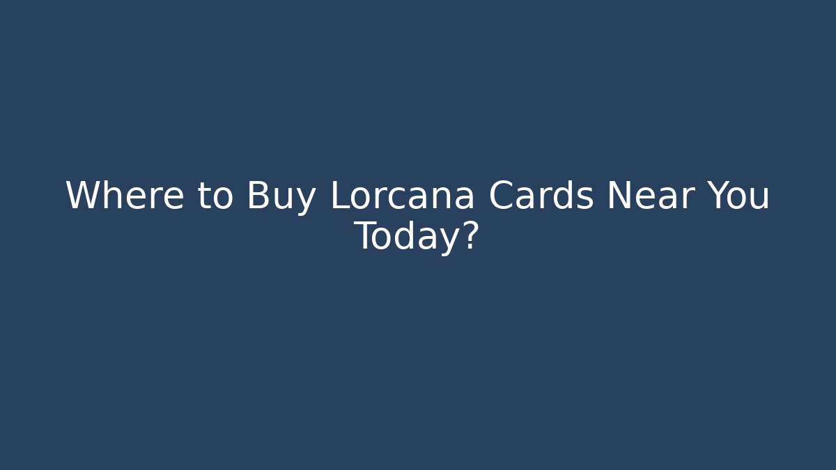 Where to Buy Lorcana Cards Near You Today?
