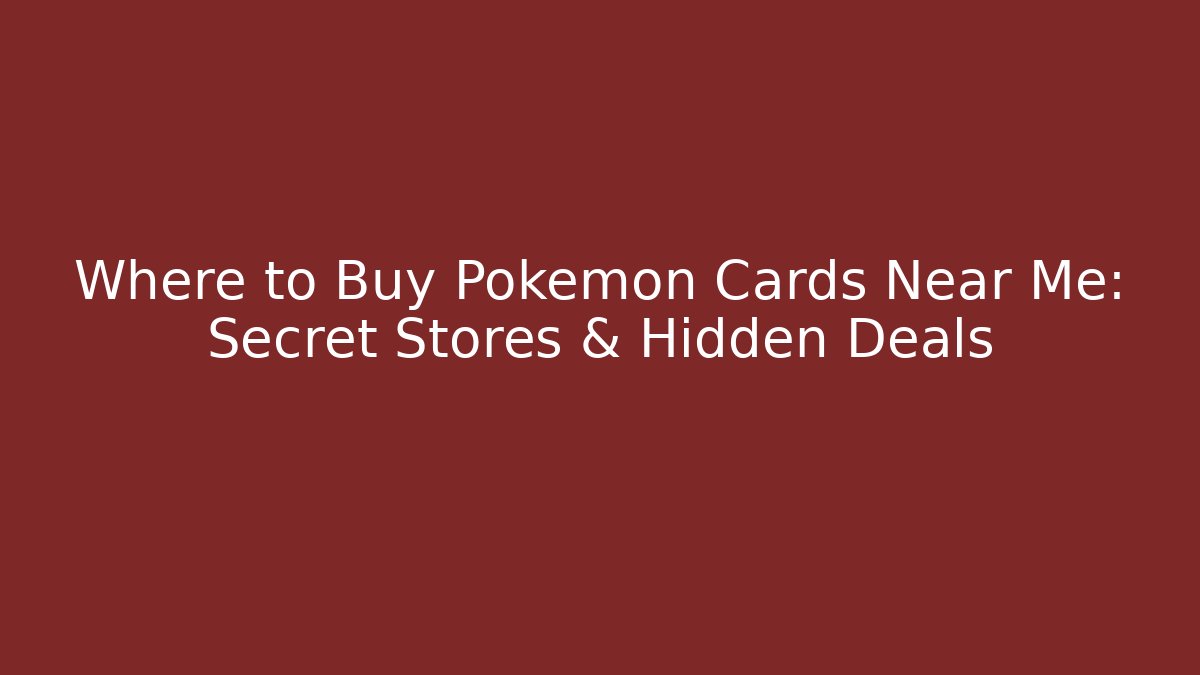 Where to Buy Pokémon Cards Near Me: Secret Stores & Hidden Deals