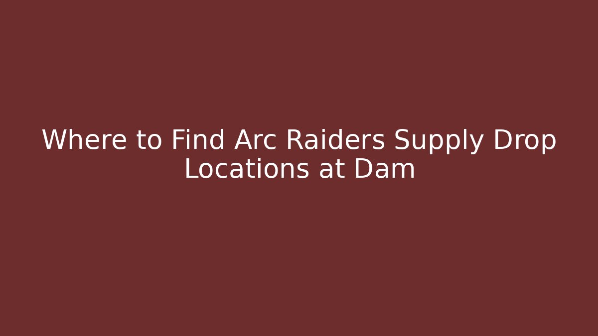 Where to Find Arc Raiders Supply Drop Locations at Dam - Andrea Zevedo