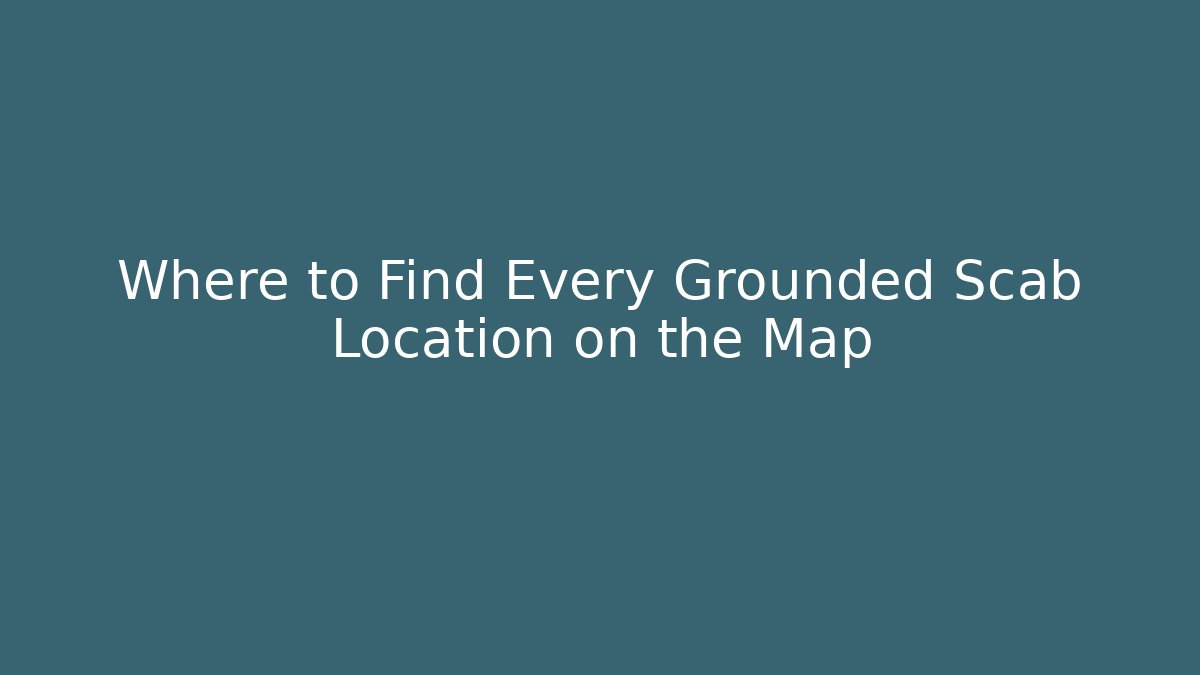 Where to Find Every Grounded Scab Location on the Map