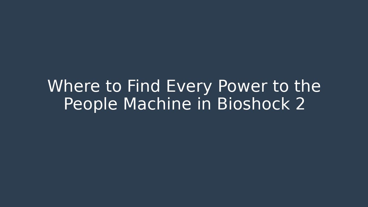 Where to Find Every Power to the People Machine in Bioshock 2