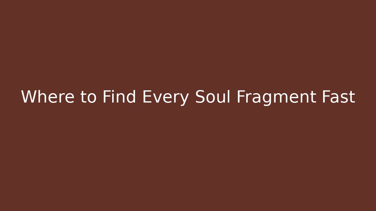 Where to Find Every Soul Fragment Fast
