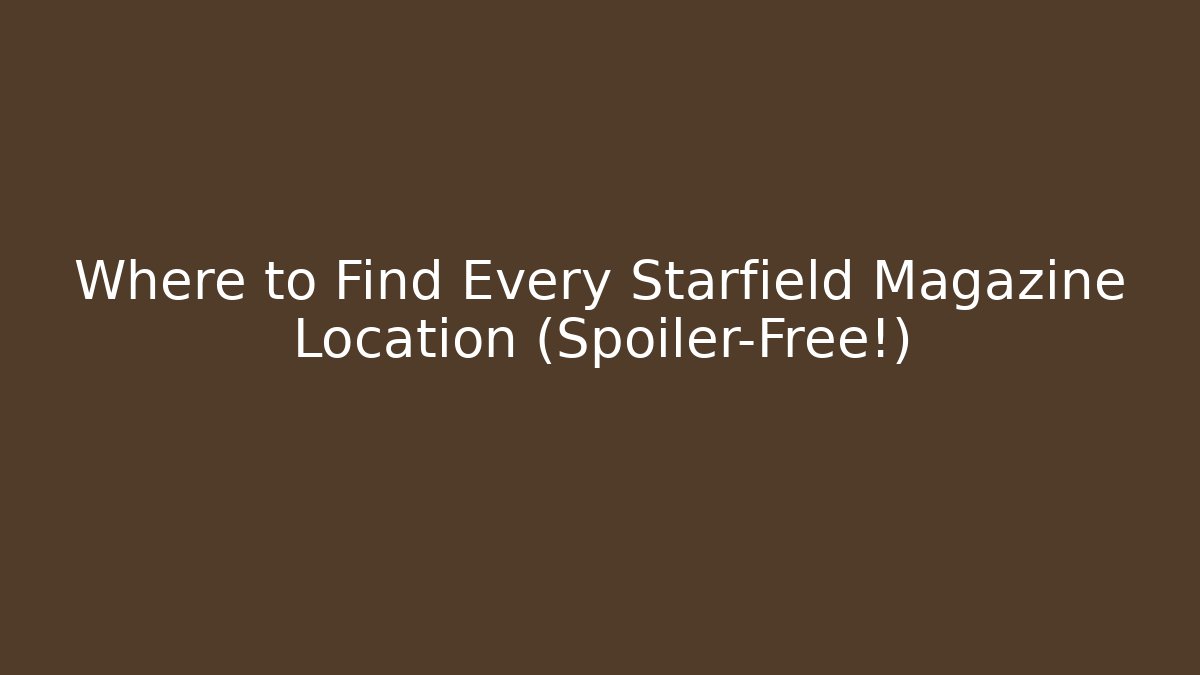 Where to Find Every Starfield Magazine Location (Spoiler-Free!)