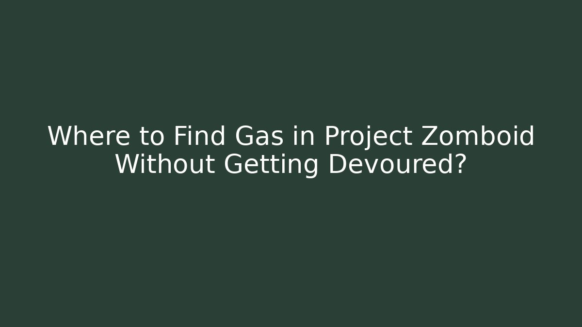 Where to Find Gas in Project Zomboid Without Getting Devoured?