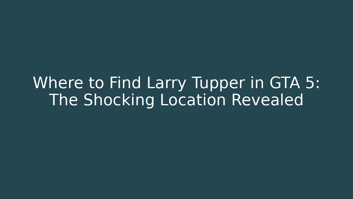 Where to Find Larry Tupper in GTA 5: The Shocking Location Revealed