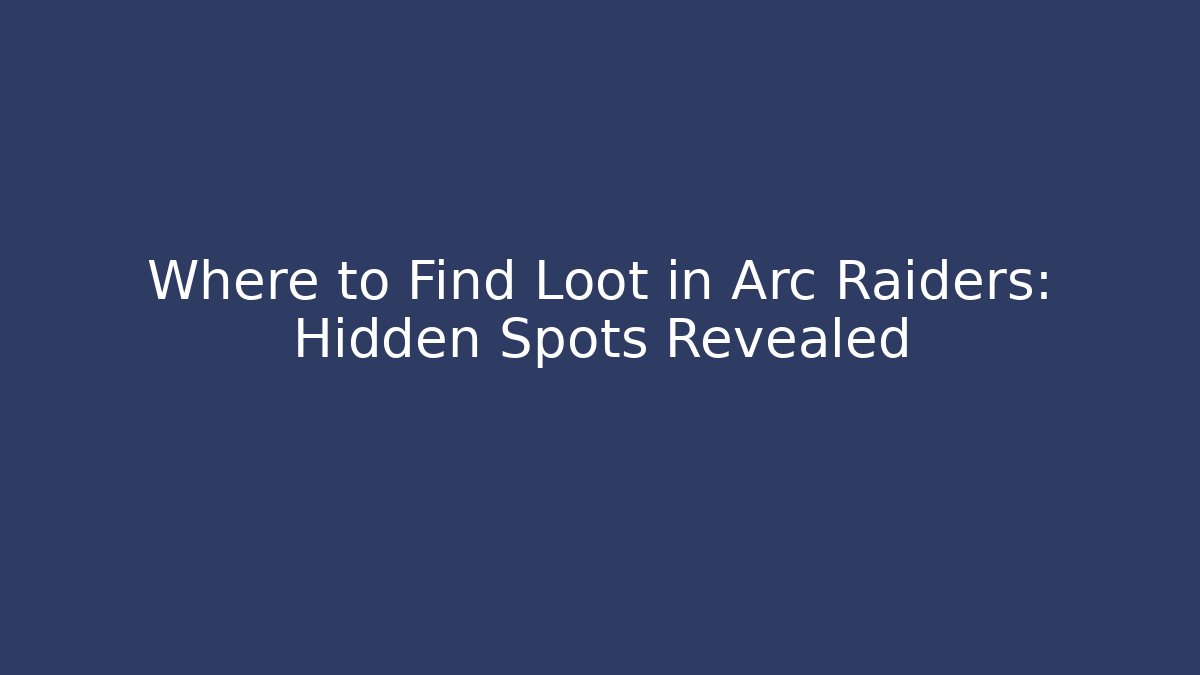 Where to Find Loot in Arc Raiders: Hidden Spots Revealed