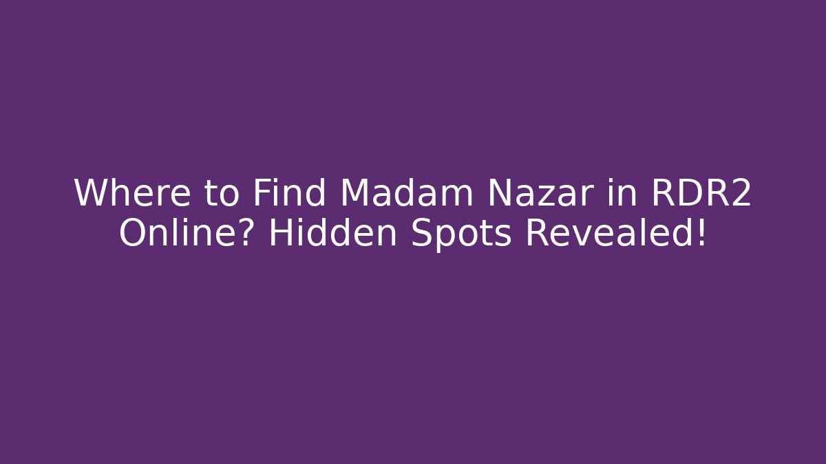 Where to Find Madam Nazar in RDR2 Online? Hidden Spots Revealed!