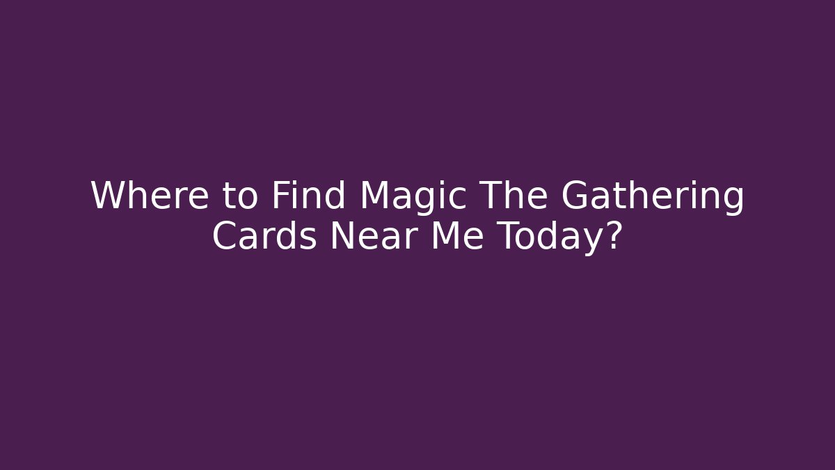 Where to Find Magic The Gathering Cards Near Me Today?