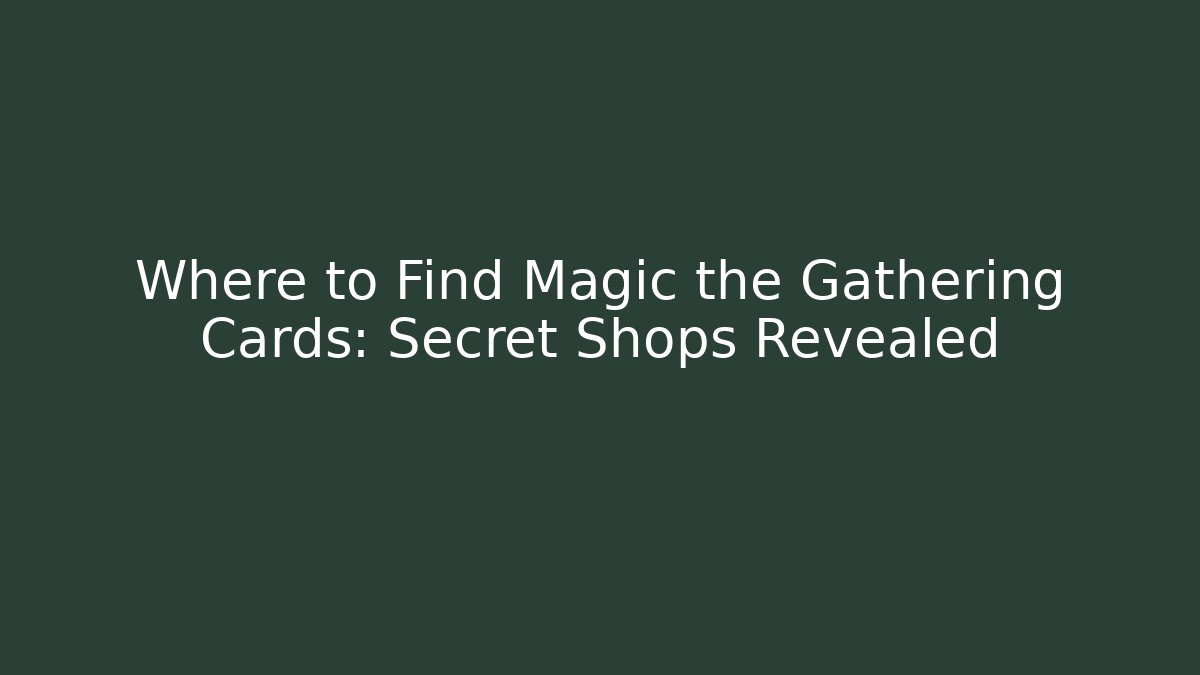 Where to Find Magic the Gathering Cards: Secret Shops Revealed