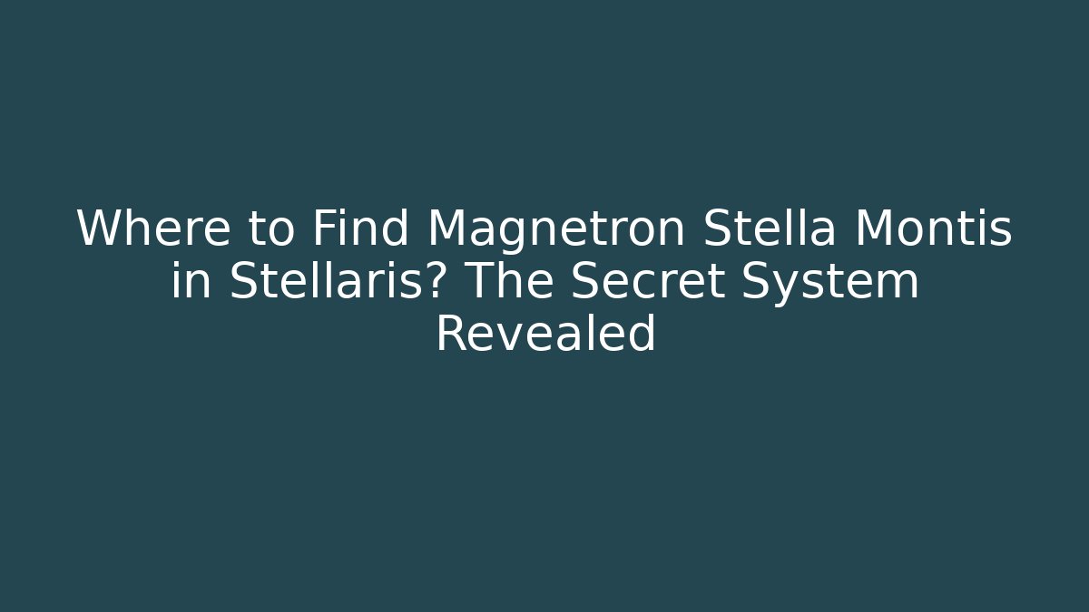 Where to Find Magnetron Stella Montis in Stellaris? The Secret System Revealed