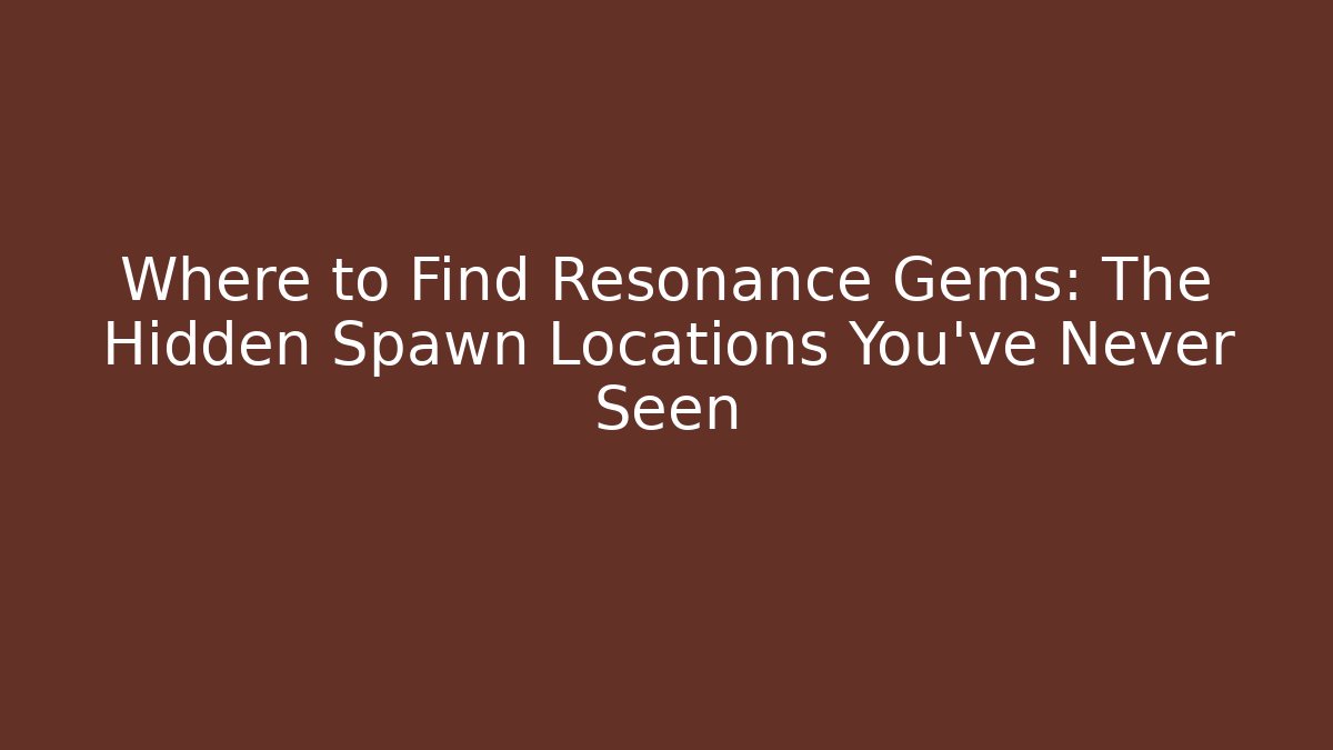 Where to Find Resonance Gems: The Hidden Spawn Locations You’ve Never Seen
