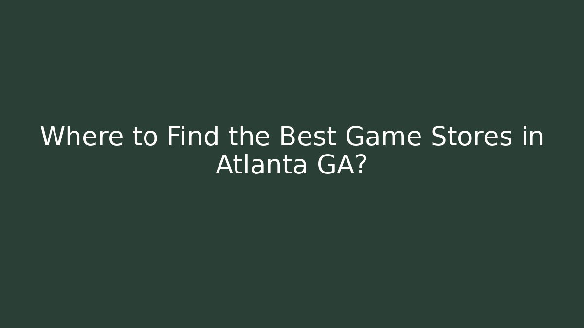 Where to Find the Best Game Stores in Atlanta GA?
